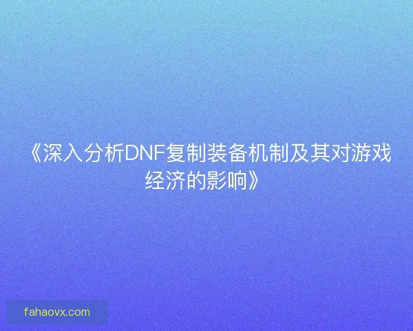 《深入分析DNF复制装备机制及其对游戏经济的影响》
