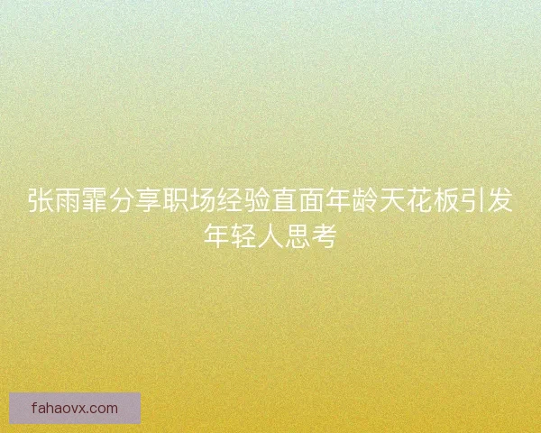 张雨霏分享职场经验直面年龄天花板引发年轻人思考