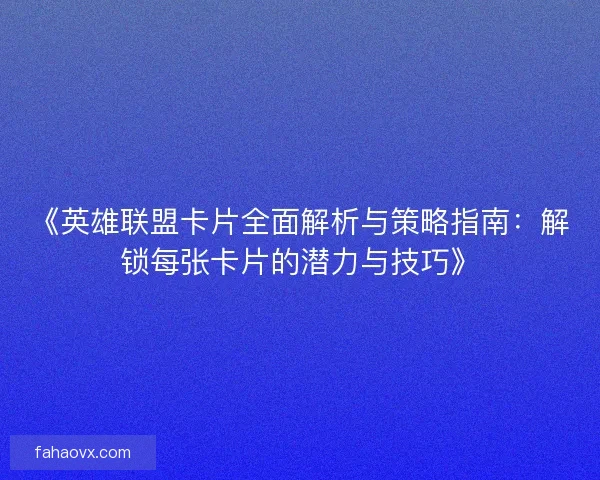 《英雄联盟卡片全面解析与策略指南：解锁每张卡片的潜力与技巧》