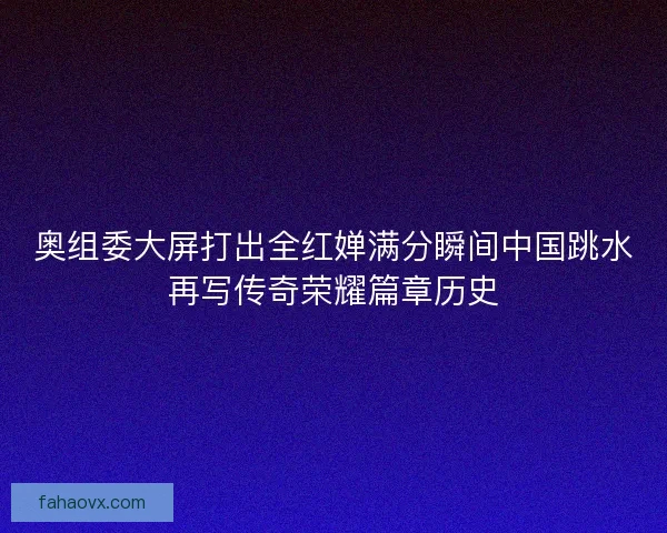 奥组委大屏打出全红婵满分瞬间中国跳水再写传奇荣耀篇章历史