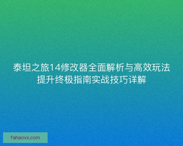 泰坦之旅14修改器全面解析与高效玩法提升终极指南实战技巧详解